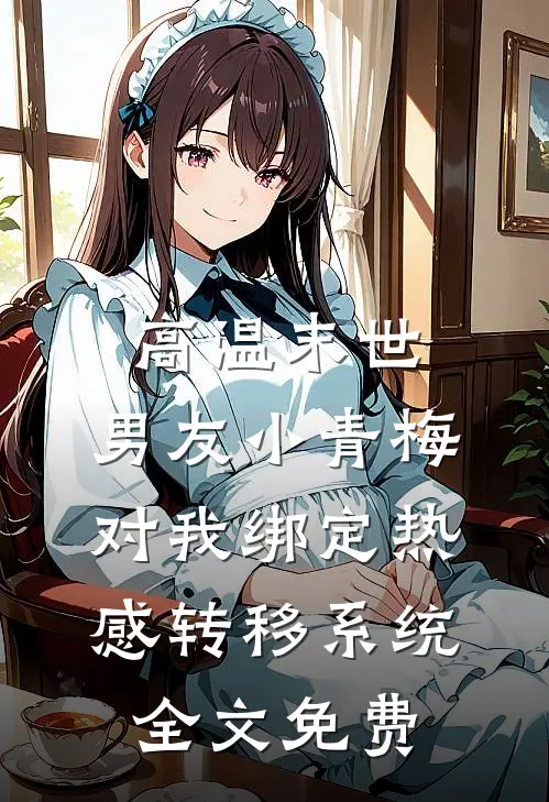 高温末世，男友小青梅对我绑定热感转移系统全文免费