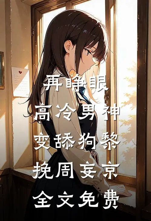 再睁眼，高冷男神变舔狗黎挽周妄京全文免费