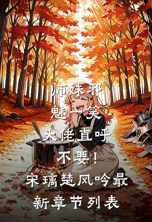 师妹邪魅一笑，大佬直呼不要！宋璃楚风吟最新章节列表