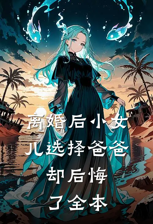 离婚后小女儿选择爸爸，却后悔了全本