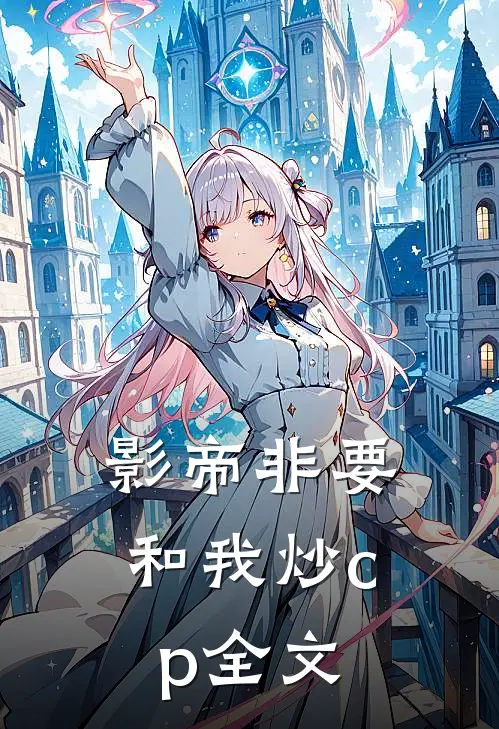 影帝非要和我炒cp全文
