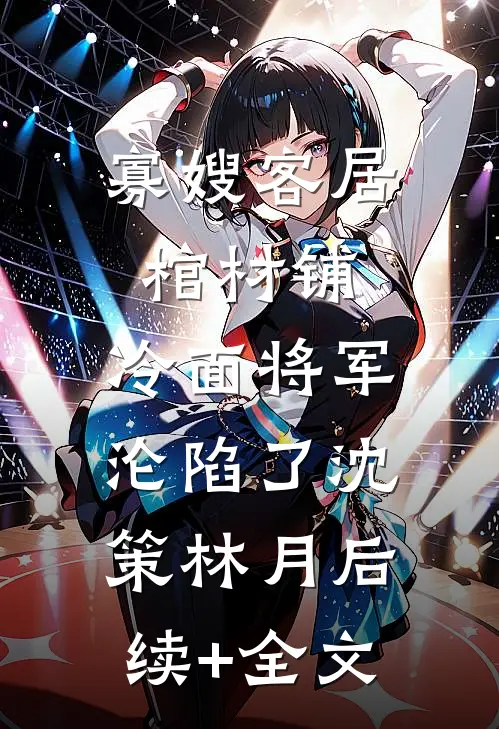 寡嫂客居棺材铺，冷面将军沦陷了沈策林月后续+全文