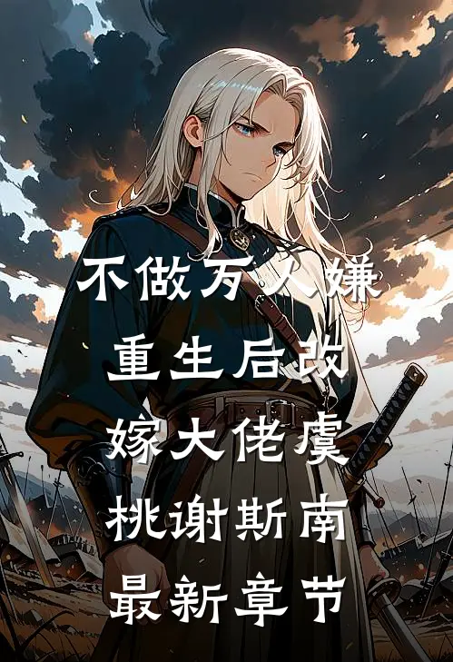 不做万人嫌，重生后改嫁大佬虞桃谢斯南最新章节