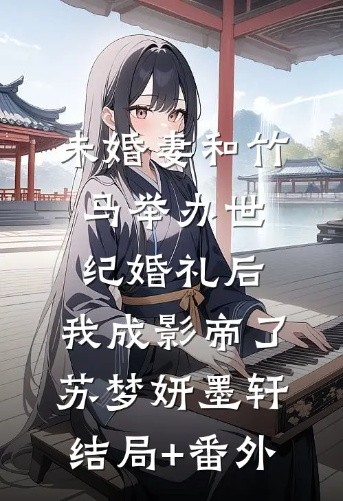 未婚妻和竹马举办世纪婚礼后，我成影帝了苏梦妍墨轩结局+番外