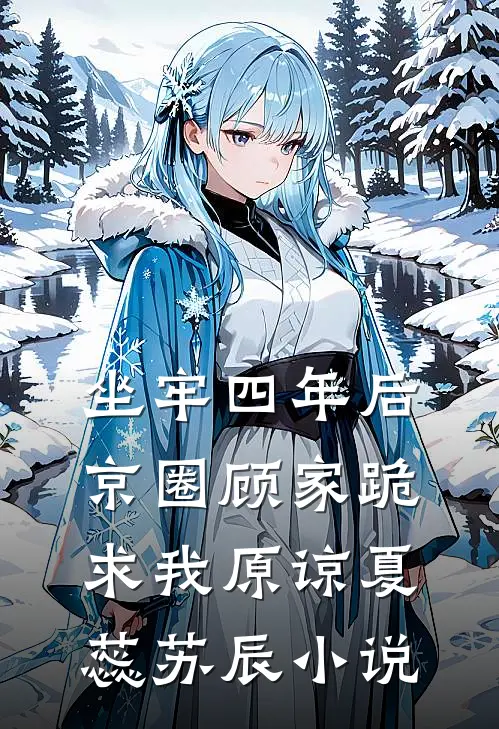 坐牢四年后，京圈顾家跪求我原谅夏蕊苏辰小说