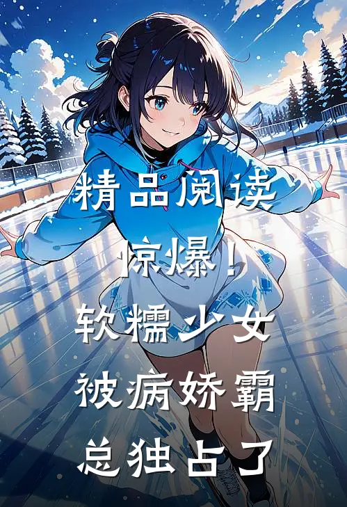 精品阅读惊爆！软糯少女被病娇霸总独占了