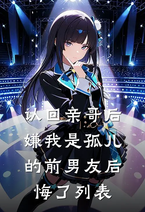 认回亲哥后，嫌我是孤儿的前男友后悔了列表