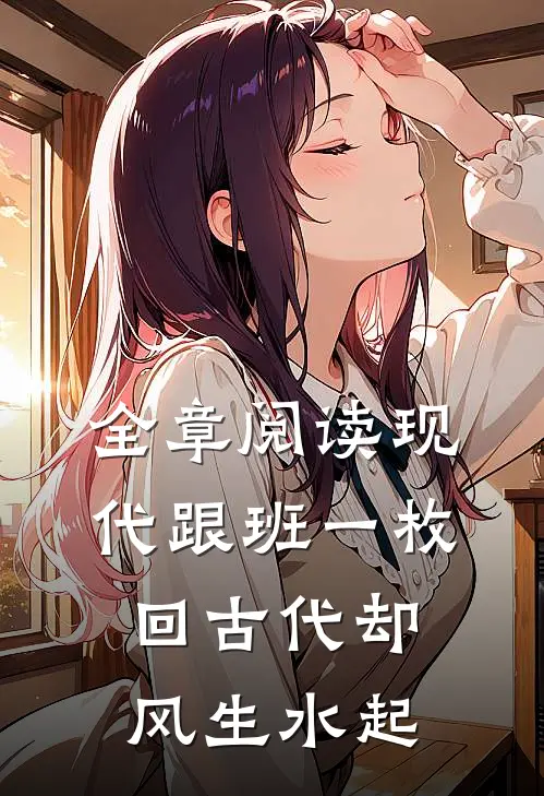 全章阅读现代跟班一枚，回古代却风生水起
