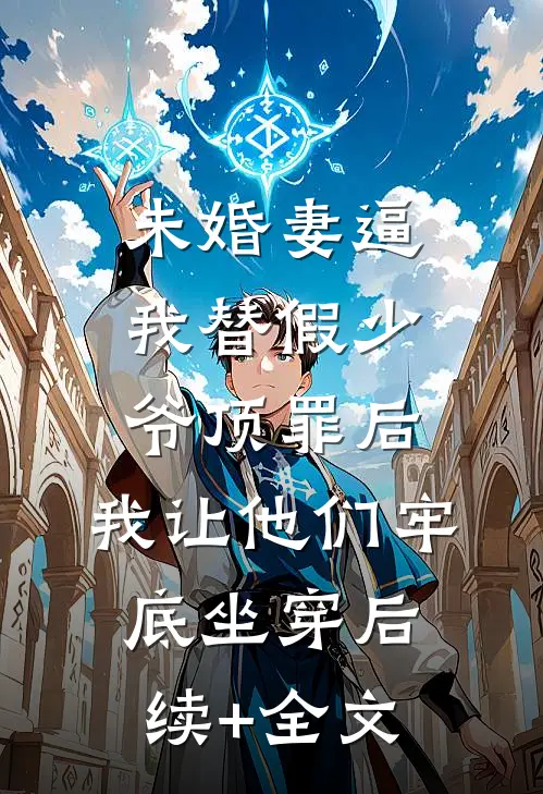 未婚妻逼我替假少爷顶罪后，我让他们牢底坐穿后续+全文