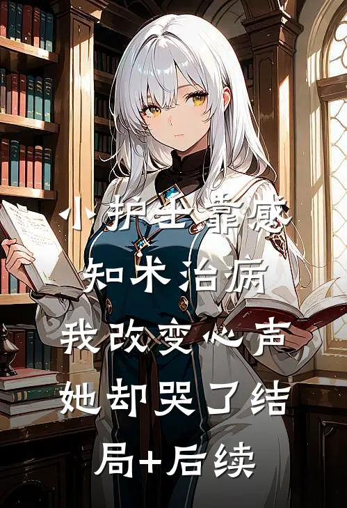 小护士靠感知术治病，我改变心声她却哭了结局+后续