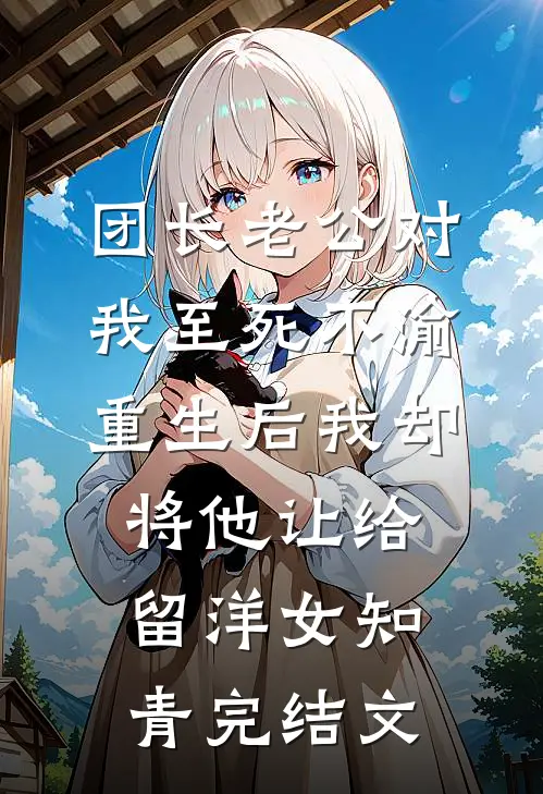 团长老公对我至死不渝，重生后我却将他让给留洋女知青完结文