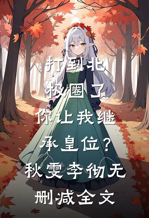 打到北极圈了，你让我继承皇位？秋雯李彻无删减全文