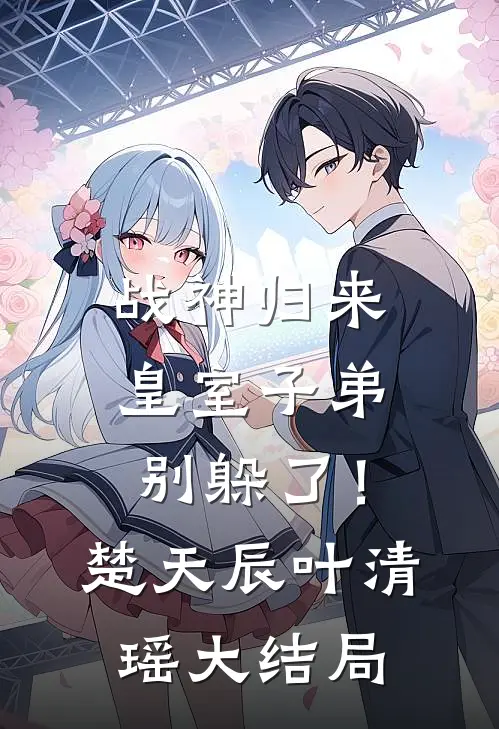 战神归来，皇室子弟别躲了！楚天辰叶清瑶大结局