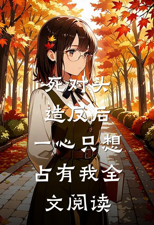 死对头造反后，一心只想占有我全文阅读