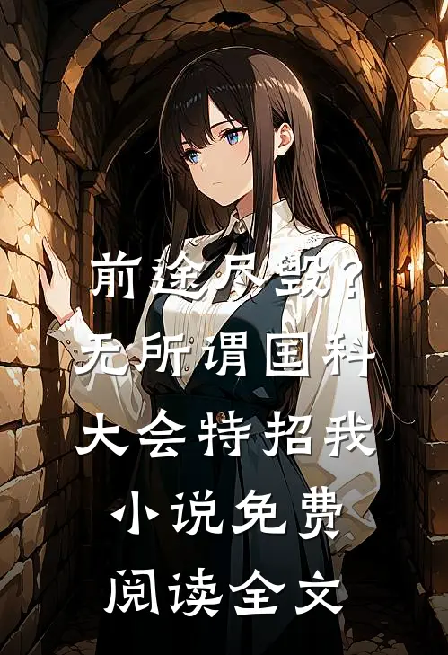 前途尽毁？无所谓，国科大会特招我小说免费阅读全文