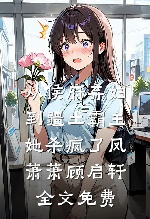 从侯府弃妇到疆土霸主，她杀疯了凤萧萧顾启轩全文免费