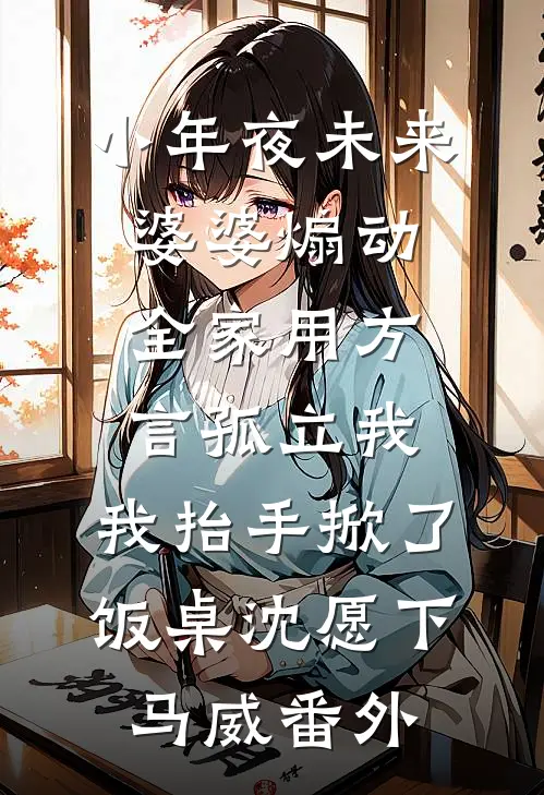 小年夜未来婆婆煽动全家用方言孤立我，我抬手掀了饭桌沈愿下马威番外
