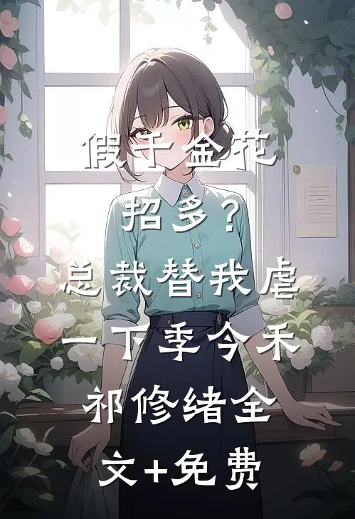 假千金花招多？总裁替我虐一下季今禾祁修绪全文+免费