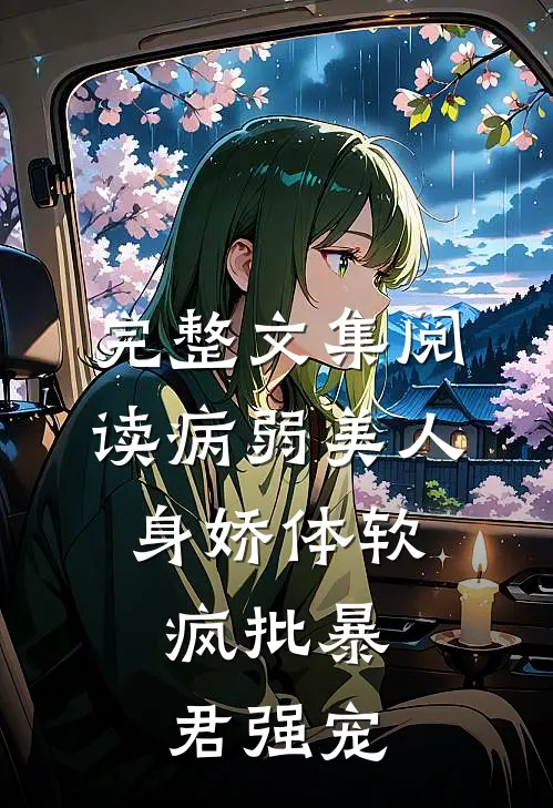 完整文集阅读病弱美人身娇体软，疯批暴君强宠
