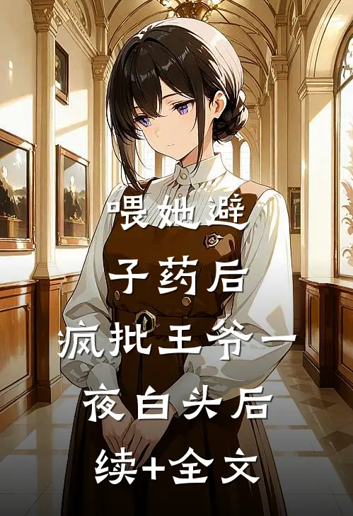 喂她避子药后，疯批王爷一夜白头后续+全文