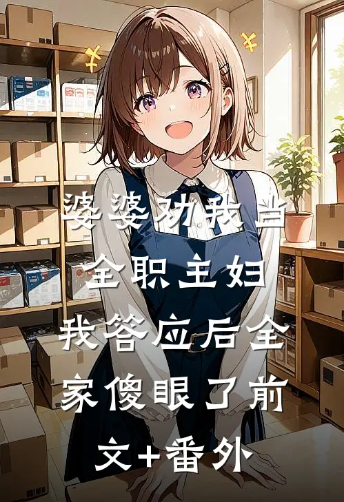 婆婆劝我当全职主妇，我答应后全家傻眼了前文+番外