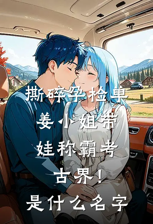 撕碎孕检单，姜小姐带娃称霸考古界！是什么名字