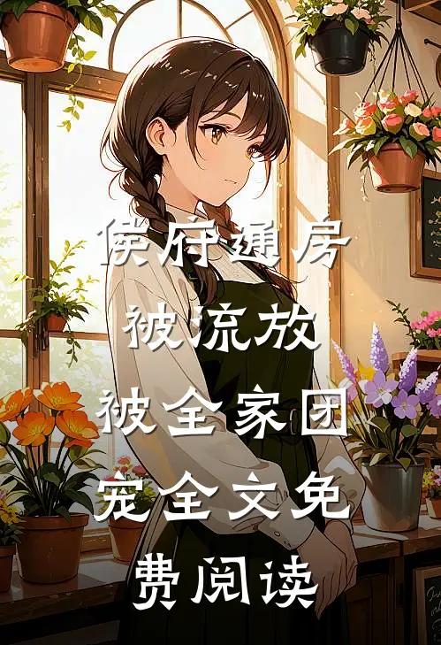 侯府通房被流放，被全家团宠全文免费阅读