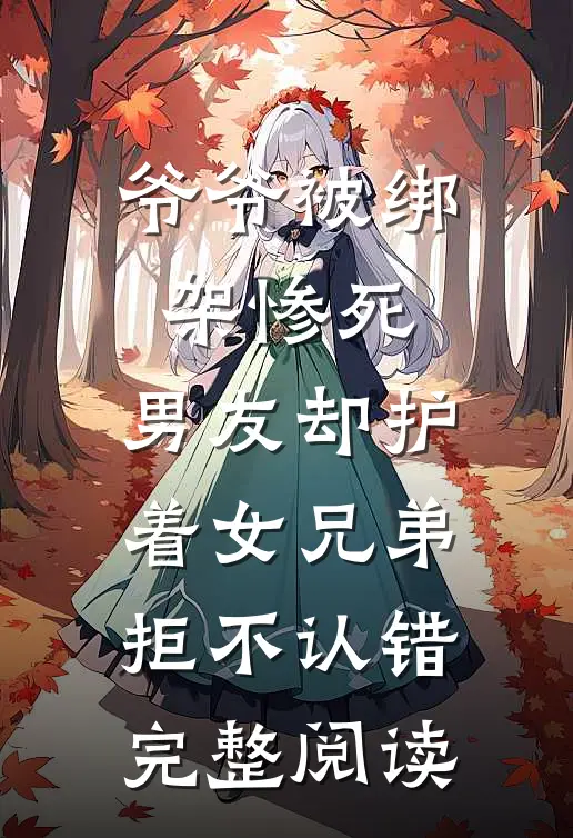 爷爷被绑架惨死，男友却护着女兄弟拒不认错完整阅读