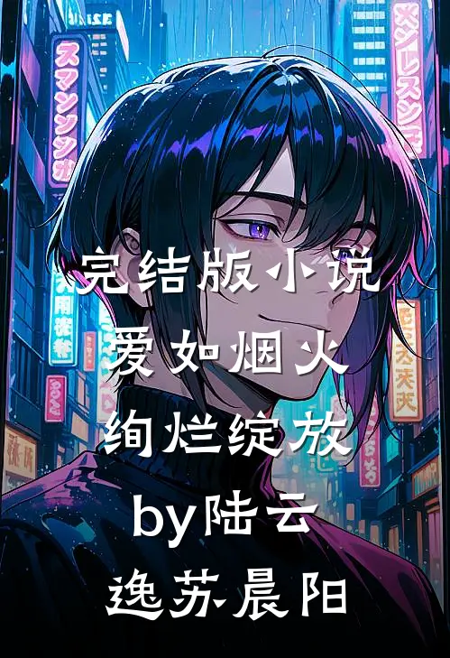 完结版小说爱如烟火，绚烂绽放by陆云逸苏晨阳