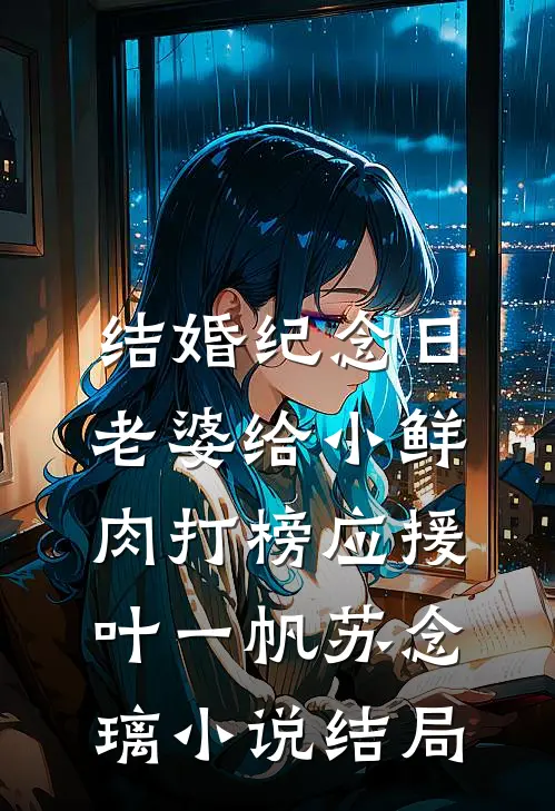 结婚纪念日，老婆给小鲜肉打榜应援叶一帆苏念璃小说结局