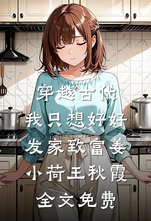 穿越古代，我只想好好发家致富姜小荷王秋霞全文免费