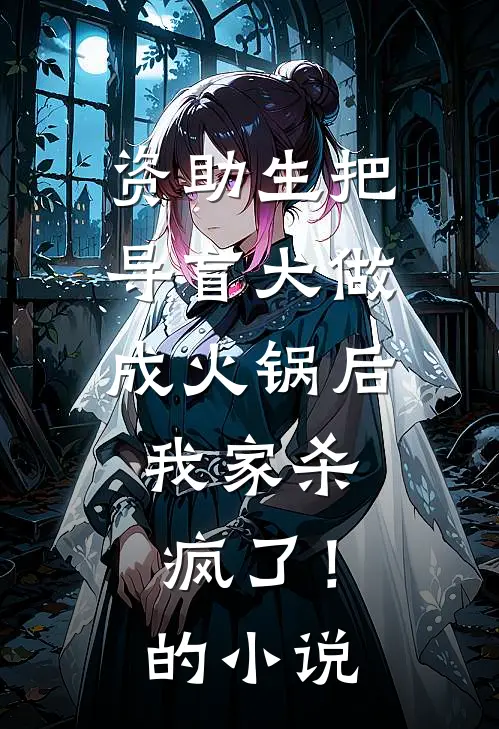 资助生把导盲犬做成火锅后，我家杀疯了！的小说
