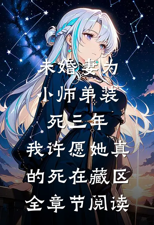 未婚妻为小师弟装死三年，我许愿她真的死在藏区全章节阅读