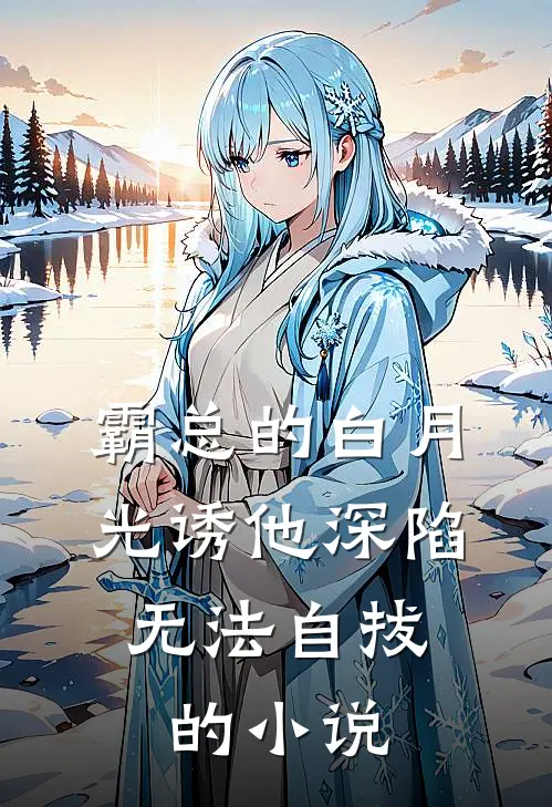 霸总的白月光诱他深陷，无法自拔的小说