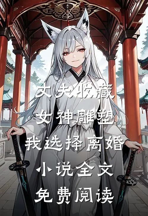 丈夫收藏女神雕塑，我选择离婚小说全文免费阅读