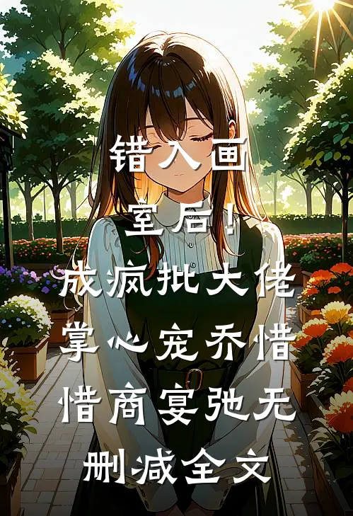 错入画室后！成疯批大佬掌心宠乔惜惜商宴弛无删减全文