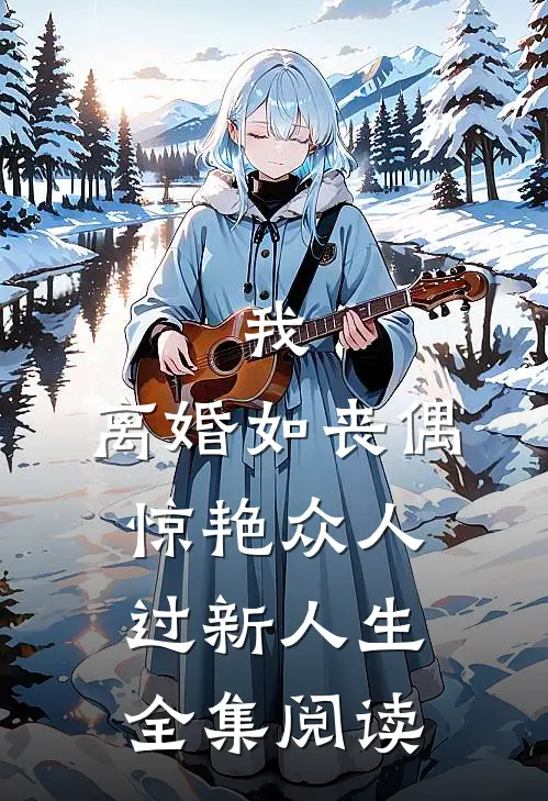 我，离婚如丧偶，惊艳众人过新人生全集阅读