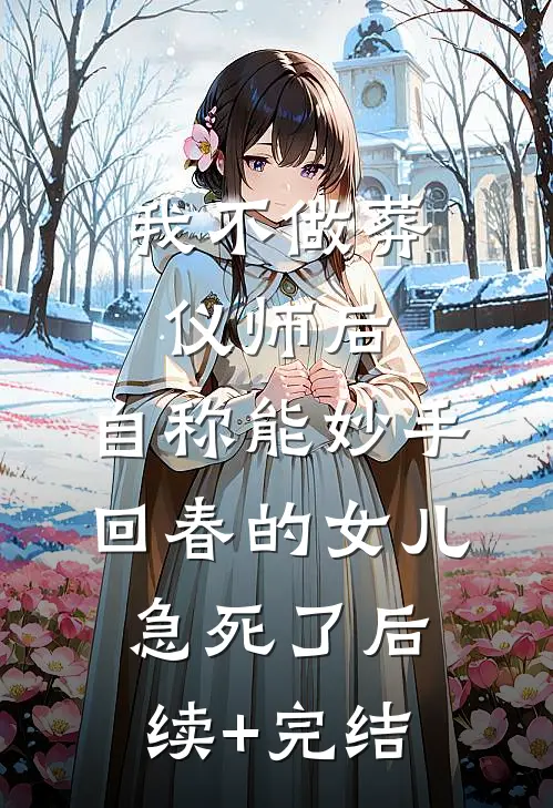 我不做葬仪师后，自称能妙手回春的女儿急死了后续+完结