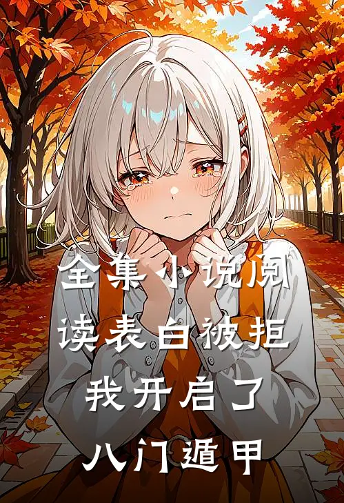 全集小说阅读表白被拒，我开启了八门遁甲