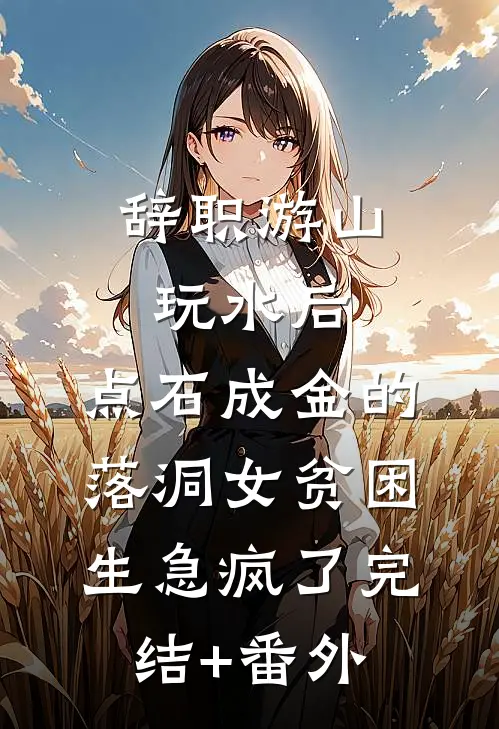 辞职游山玩水后，点石成金的落洞女贫困生急疯了完结+番外