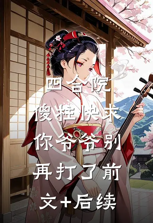 四合院，傻柱快求你爷爷别再打了前文+后续