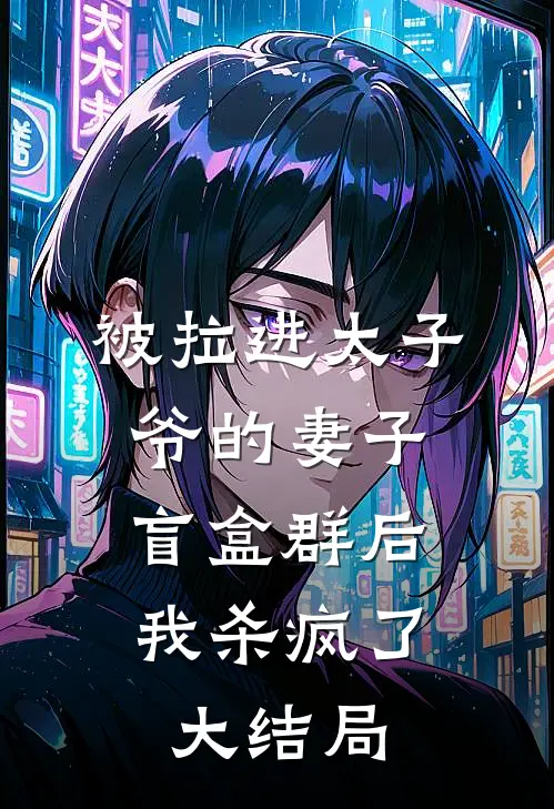 被拉进太子爷的妻子盲盒群后，我杀疯了大结局