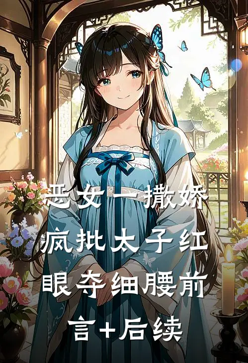 恶女一撒娇，疯批太子红眼夺细腰前言+后续