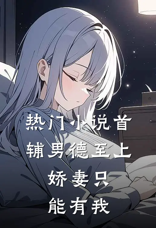 热门小说首辅男德至上：娇妻只能有我