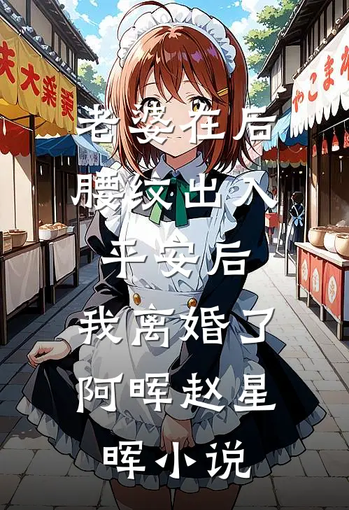 老婆在后腰纹出入平安后，我离婚了阿晖赵星晖小说