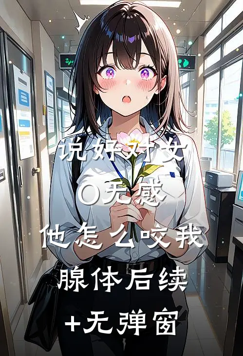 说好对女O无感，他怎么咬我腺体后续+无弹窗