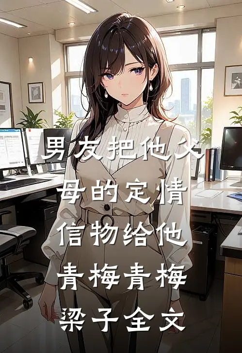 男友把他父母的定情信物给他青梅青梅梁子全文