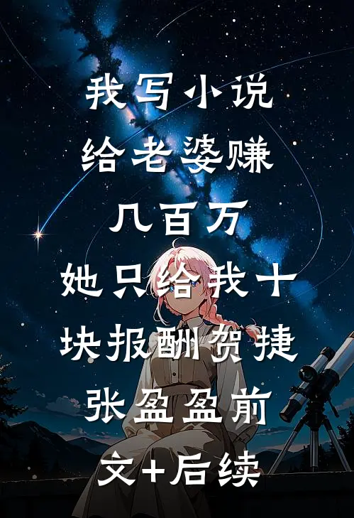 我写小说给老婆赚几百万，她只给我十块报酬贺捷张盈盈前文+后续