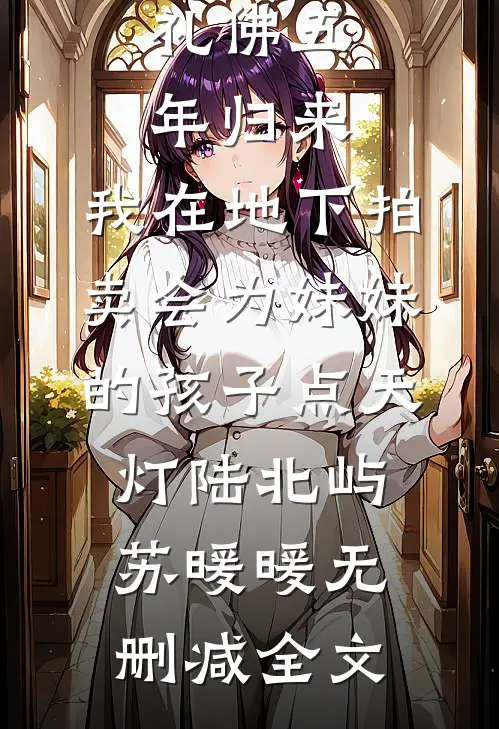 礼佛五年归来，我在地下拍卖会为妹妹的孩子点天灯陆北屿苏暖暖无删减全文