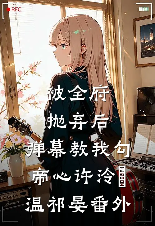 被全府抛弃后，弹幕教我勾帝心许泠玥温祁晏番外